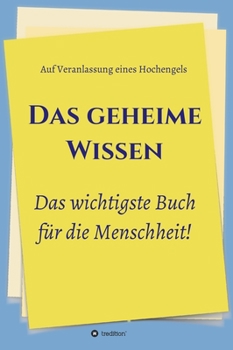 Hardcover Das geheime Wissen - Das wichtigste Buch für die Menschheit!: Auf Veranlassung eines Hochengels [German] Book