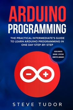Paperback Arduino Programming: The Practical Intermediate's Guide To Learn Arduino Programming In One Day Step-By-Step (#2020 Updated Version Effecti Book