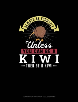 Always Be Yourself Unless You Can Be A Kiwi Then Be A Kiwi: Composition Notebook - College Ruled