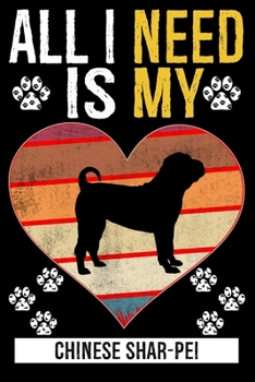 All I Need Is My CHINESE SHAR-PEI: Gifts For Chinese Shar-Pei Dog Lovers - 116 Pages, 6 x 9, Matte Finish