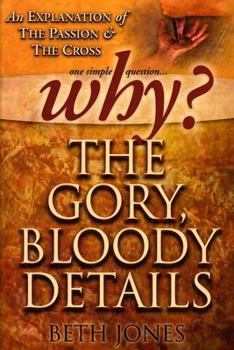 Paperback Why the Gory, Bloody Details?: An Explanation of the Passion and the Cross Book