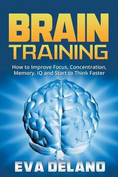 Paperback Brain Training: How to Improve Focus, Concentration, Memory, IQ and Start to Think Faster Book