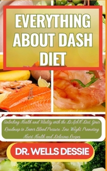 Paperback Everything about Dash Diet: Unlocking Health and Vitality with the DASH Diet, Your Roadmap to Lower Blood Pressure, Lose Weight, Promoting Heart H [Large Print] Book