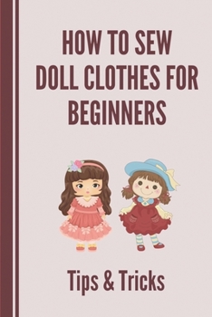 Paperback How To Sew Doll Clothes For Beginners: Tips & Tricks: Fabric For Sewing Doll Clothes Book