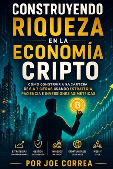 Construyendo Riqueza en la Economía Cripto: Cómo Construir una Cartera de 6 a 7 Cifras Usando Estrategia, Paciencia e Inversiones Asimétricas (Academia de Riqueza Cripto) (Spanish Edition)