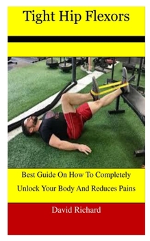 Paperback Tight Hip Flexors: Best Guide On How To Completely Unlock Your Body And Reduces Pains Book
