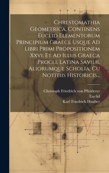 Hardcover Chrestomathia Geometrica, Continens Euclid Elementorum Principium Graece Usque Ad Libri Primi Propositionem Xxvi, Et Ad Illus Graeca Procli, Latina Sa [French] Book