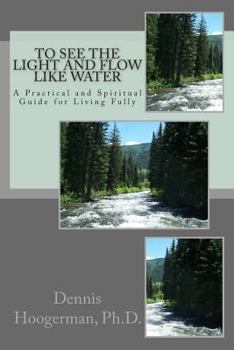 Paperback To See the Light and Flow like Water: A Practical & Spiritual Guide for Living Fully Book