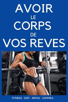 AVOIR LE CORPS DE VOS RÊVES: votre guide de perte de poids - entrainement & diet (French Edition)