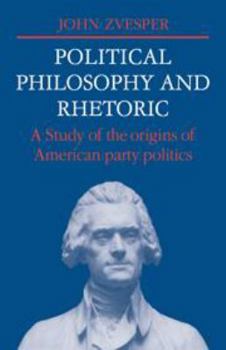 Hardcover Political Philosophy and Rhetoric: A Study of the Origins of American Party Politics Book