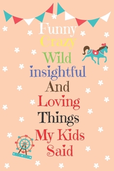 Paperback Funny Crazy Wild Insightful And Loving Things My Kid Said: My Quotable Kids Book