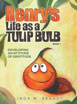 Hardcover Henry's Life as a Tulip Bulb (Book 1): Developing an Attitude of Gratitude Book
