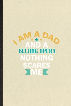 Paperback I Am a Dad and a Beijing Opera Nothing Scares Me: Blank Funny Opera Soloist Orchestra Lined Notebook/ Journal For Octet Singer Director, Inspirational Book