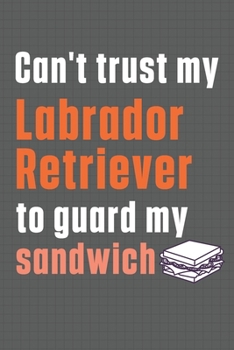 Can't trust my Labrador Retriever to guard my sandwich: For Labrador Retriever Dog Breed Fans
