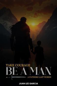 Paperback Take Courage Be a Man: A Fathers Last Words Book