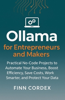 Paperback Ollama for Entrepreneurs and Makers: Practical No-Code Projects to Automate Your Business, Boost Efficiency, Save Costs, Work Smarter, and Protect You Book