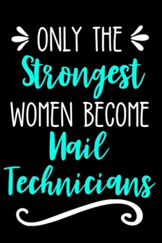 Only the Strongest Women Become Nail Technicians: Blank Lined Journal Notebook for Nail Techs, Nail Salon Owners, Spa Retreat, Cosmetologist