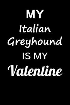 My Italian Greyhound Is My Valentine: Unique Notebook Journal For Italian Greyhound Owners and Lovers, Funny Valentine's Day Gift for Women, Men, ... Pages for College, School, Home  & Work .