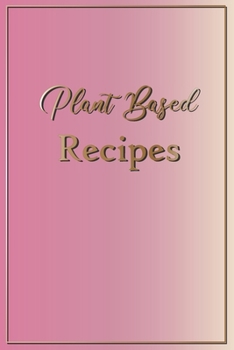 Plant Based Recipes: Blank Recipe Notebook To Write In 100 Vegan Meal Ideas Pink Gold (Recipe Journal)