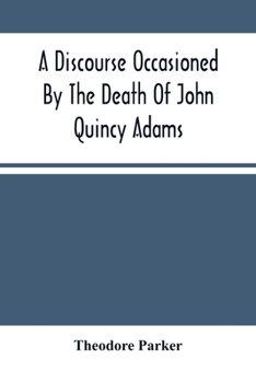 Paperback A Discourse Occasioned By The Death Of John Quincy Adams: Delivered At The Melodeon In Boston, March 5, 1848 Book