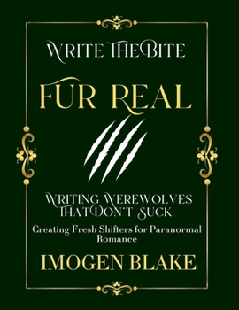 Fur Real: Writing Werewolves That Don't Bite - Creating Fresh Shifters for Paranormal Romance (Write the Bite)