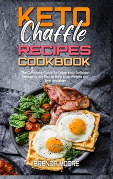 Hardcover Keto Chaffle Recipes Cookbook: The Complete Guide To Enjoy Your Delicious Ketogenic Waffles to Help Lose Weight and Live Healthier Book