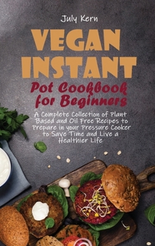 Hardcover Vegan Instant Pot Cookbook for Beginners: A Complete Collection of Plant Based and Oil Free Recipes to Prepare in your Pressure Cooker to Save Time an Book