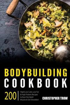 Paperback Bodybuilding Cookbook: 200 High/Low Carb, Low Fat & High Protein Recipes to Burn (Low Carb, High Protein Cookbook, High Protein Diet, Bodybuilding Diet, Low Carb Cookbook) (Volume 1) Book