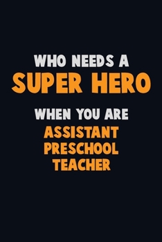 Paperback Who Need A SUPER HERO, When You Are Assistant Preschool Teacher: 6X9 Career Pride 120 pages Writing Notebooks Book