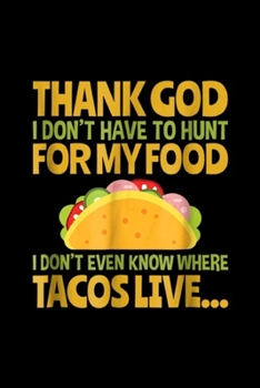 Paperback Thank God I Don't Have To Hunt For My Food I don't even know where tacos live?: Thank God I Don't Have To Hunt For My Food Taco Journal/Notebook Blank Book