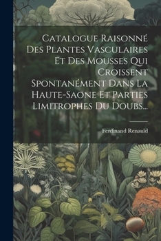 Paperback Catalogue Raisonné Des Plantes Vasculaires Et Des Mousses Qui Croissent Spontanément Dans La Haute-saone Et Parties Limitrophes Du Doubs... [French] Book