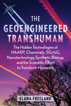 Paperback The Geoengineered Transhuman: The Hidden Technologies of Haarp, Chemtrails, 5g/6g, Nanotechnology, Synthetic Biology, and the Scientific Effort to T Book