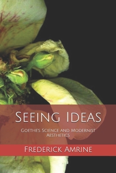 Seeing Ideas: Goethe's Science and Modernist Aesthetics (Studies on Goethe's Science)