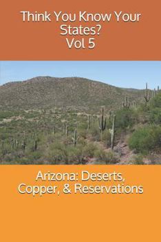 Arizona: Deserts, Copper, & Reservations - Book #5 of the Think You Know Your States?