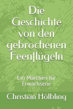 Paperback Die Geschichte Von Den Gebrochenen Feenflügeln: Ein Märchen Für Erwachsene [German] Book