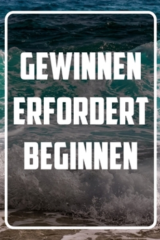 Gewinnen erfordert beginnen: Terminplaner und Organizer mit Motivations-Spruch | Geschenk für Unternehmer, Entrepreneure, Selbstständige, ... Wochenplaner, Jahresplaner (German Edition)