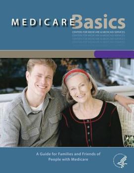 Medicare Basics - A Guide for family and friends of People with Medicare: A Guide for family and friends of People with Medicare