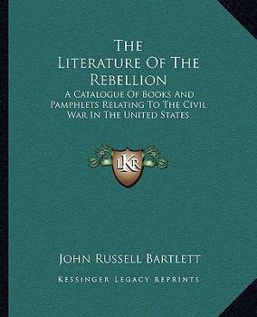 Paperback The Literature Of The Rebellion: A Catalogue Of Books And Pamphlets Relating To The Civil War In The United States Book