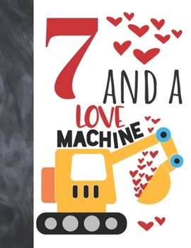 7 And A Love Machine: Excavator Heavy Construction Equipment Valentines Gift For Boys And Girls Age 7 Years Old - A Writing Journal To Doodle And Write In - Blank Lined Journaling Diary For Kids