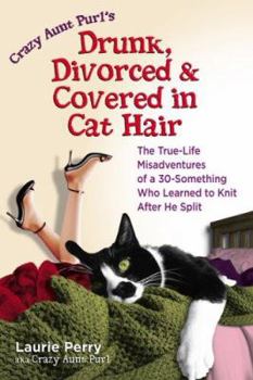 Paperback Drunk, Divorced & Covered in Cat Hair: The True-Life Misadventures of a 30-Something Who Learned to Knit After He Split Book