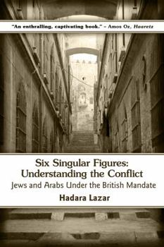 Paperback Six Singular Figures: Understanding the Conflict: Jews and Arabs Under the British Mandate Book