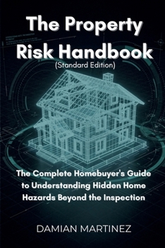 The Property Risk Handbook (Standard Edition): The Complete Homebuyer's Guide to Understanding Hidden Home Hazards Beyond the Inspection