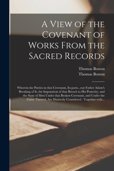 A View of the Covenant of Works From the Sacred Records: Wherein the Parties in That Covenant, Its Parts...our Father Adam's Breaking of It, the ... Under That Broken Covenant, and Under The...