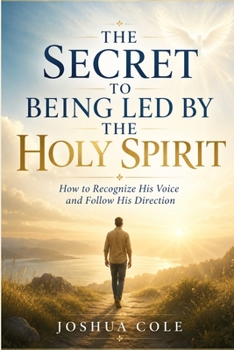 The Secret to Being Led by the Holy Spirit: How to Recognize His Voice and Follow His Direction
