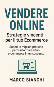 Vendere Online: Strategie Vincenti per il Tuo Ecommerce: Scopri le migliori pratiche per trasformare il tuo e-commerce in un successo (Italian Edition)