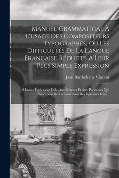 Paperback Manuel Grammatical À L'usage Des Compositeurs Typographes, Ou Les Difficultés De La Langue Française Réduites À Leur Plus Simple Expression: (Ouvrae É [French] Book