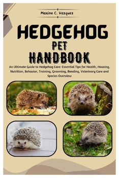 Paperback Hedgehog Pet Handbook: An Ultimate Guide to Hedgehog Care: Essential Tips for Health, Housing, Nutrition, Behavior Training, Grooming, Bondin Book