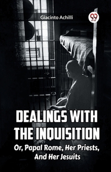 Paperback Dealings With The Inquisition Or, Papal Rome, Her Priests, And Her Jesuits Book