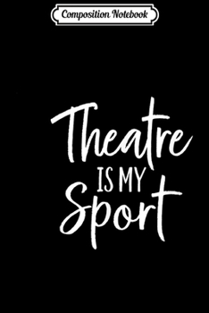 Composition Notebook: Theater Gifts for Actors Musical Theatre is my Spor Journal/Notebook Blank Lined Ruled 6x9 100 Pages