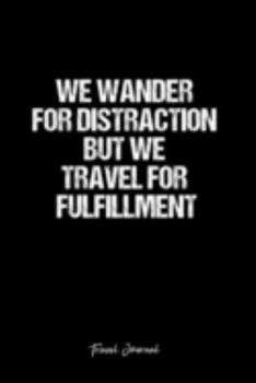 Travel Journal: Dot Grid Journal -We Wander For Distraction But We Travel For Fulfillment - Black Lined Diary, Planner, Gratitude, Writing, Travel, Goal, Bullet Notebook - 6x9 120 page